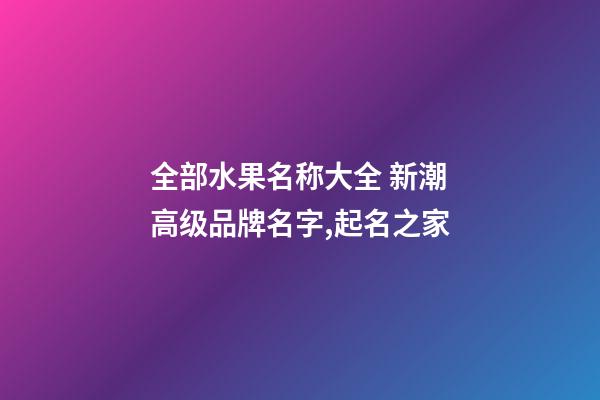 全部水果名称大全 新潮高级品牌名字,起名之家-第1张-商标起名-玄机派